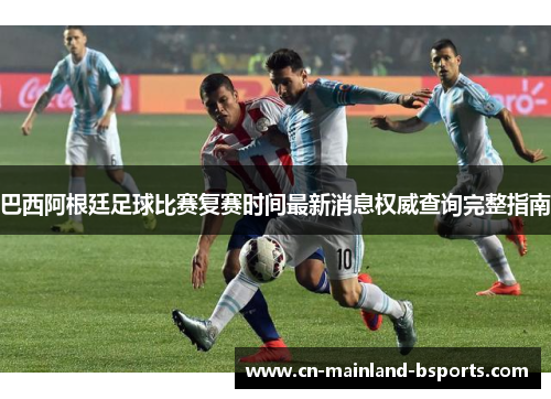 巴西阿根廷足球比赛复赛时间最新消息权威查询完整指南