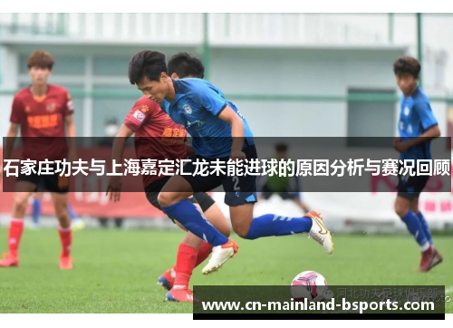 石家庄功夫与上海嘉定汇龙未能进球的原因分析与赛况回顾