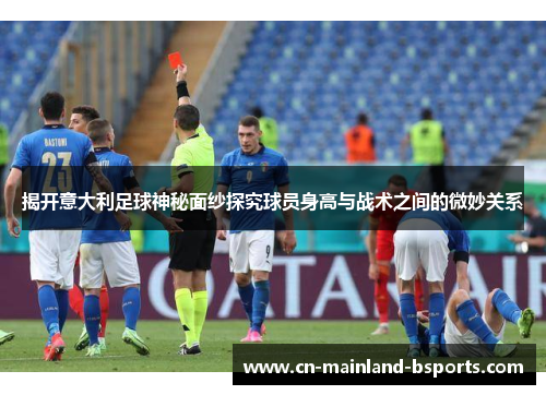 揭开意大利足球神秘面纱探究球员身高与战术之间的微妙关系