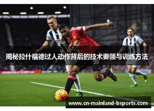 揭秘拉什福德过人动作背后的技术要领与训练方法