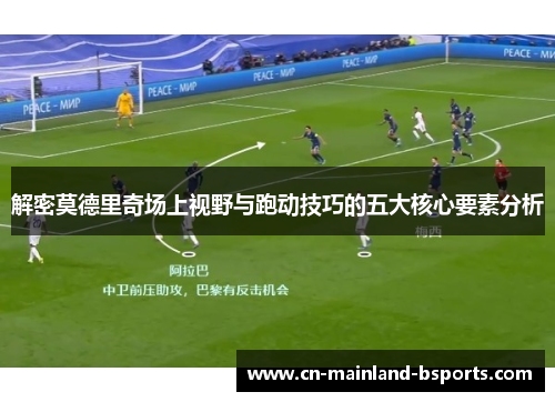 解密莫德里奇场上视野与跑动技巧的五大核心要素分析