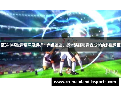 足球小将世青篇深度解析：角色塑造、战术演绎与青春成长的多重象征