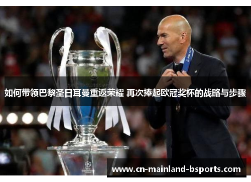 如何带领巴黎圣日耳曼重返荣耀 再次捧起欧冠奖杯的战略与步骤