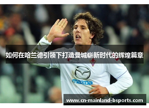 如何在哈兰德引领下打造曼城崭新时代的辉煌篇章