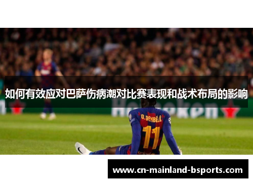 如何有效应对巴萨伤病潮对比赛表现和战术布局的影响