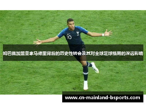 姆巴佩加盟皇家马德里背后的历史性转会及其对全球足球格局的深远影响