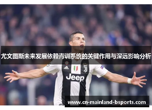 尤文图斯未来发展依赖青训系统的关键作用与深远影响分析