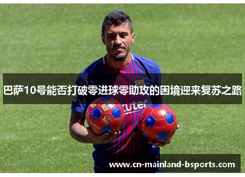 巴萨10号能否打破零进球零助攻的困境迎来复苏之路