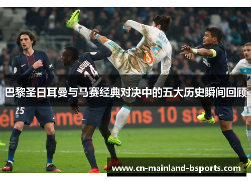 巴黎圣日耳曼与马赛经典对决中的五大历史瞬间回顾