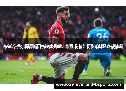 布鲁诺·费尔南德斯因伤缺席曼联训练营 伤情如何影响球队备战情况