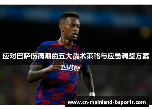 应对巴萨伤病潮的五大战术策略与应急调整方案