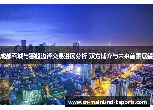 成都蓉城与塞超边锋交易进展分析 双方博弈与未来前景展望