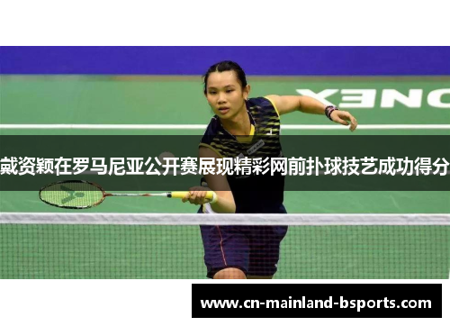 戴资颖在罗马尼亚公开赛展现精彩网前扑球技艺成功得分