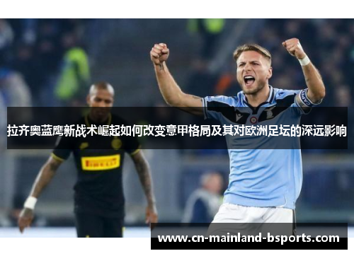 拉齐奥蓝鹰新战术崛起如何改变意甲格局及其对欧洲足坛的深远影响