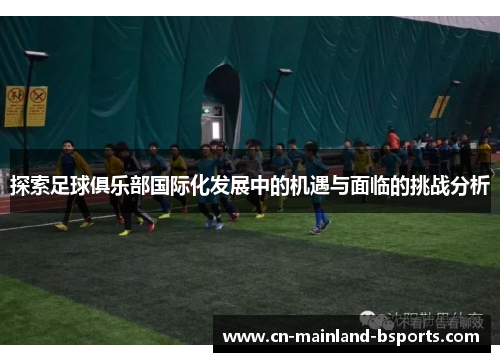 探索足球俱乐部国际化发展中的机遇与面临的挑战分析