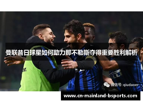 曼联昔日球星如何助力那不勒斯夺得重要胜利解析