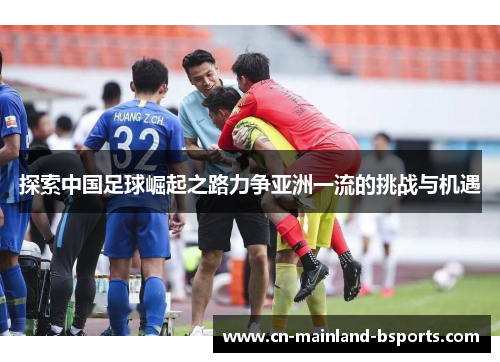 探索中国足球崛起之路力争亚洲一流的挑战与机遇