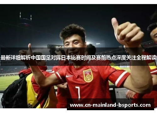 最新详细解析中国国足对阵日本比赛时间及赛前热点深度关注全程解读