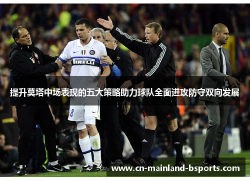 提升莫塔中场表现的五大策略助力球队全面进攻防守双向发展