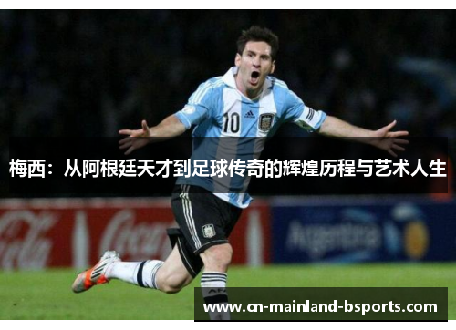 梅西：从阿根廷天才到足球传奇的辉煌历程与艺术人生