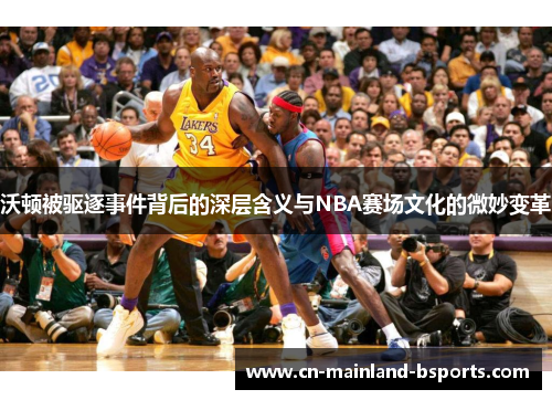 沃顿被驱逐事件背后的深层含义与NBA赛场文化的微妙变革