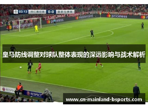 皇马防线调整对球队整体表现的深远影响与战术解析