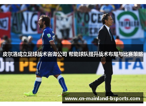 皮尔洛成立足球战术咨询公司 帮助球队提升战术布局与比赛策略