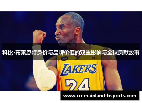 科比·布莱恩特身价与品牌价值的双重影响与全球贡献故事 科比·布莱恩特身价与品牌价值的双重影响与全球贡献故事