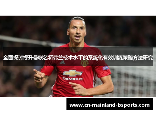 全面探讨提升曼联名将弗兰技术水平的系统化有效训练策略方法研究 全面探讨提升曼联名将弗兰技术水平的系统化有效训练策略方法研究