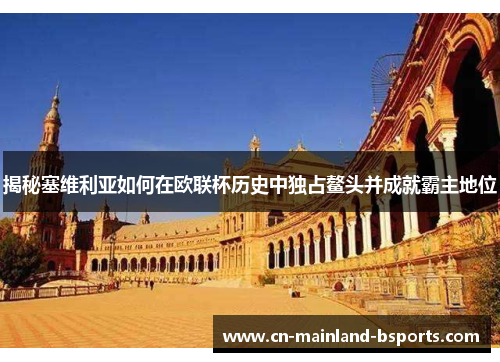 揭秘塞维利亚如何在欧联杯历史中独占鳌头并成就霸主地位