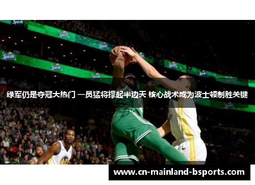 绿军仍是夺冠大热门 一员猛将撑起半边天 核心战术成为波士顿制胜关键 绿军仍是夺冠大热门 一员猛将撑起半边天 核心战术成为波士顿制胜关键