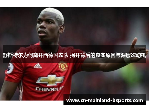 舒斯特尔为何离开西德国家队 揭开背后的真实原因与深层次动机