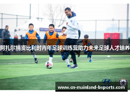 阿扎尔捐资比利时青年足球训练营助力未来足球人才培养