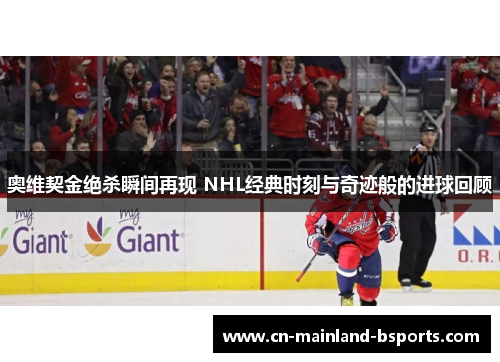 奥维契金绝杀瞬间再现 NHL经典时刻与奇迹般的进球回顾