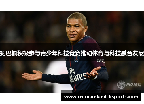 姆巴佩积极参与青少年科技竞赛推动体育与科技融合发展 姆巴佩积极参与青少年科技竞赛推动体育与科技融合发展