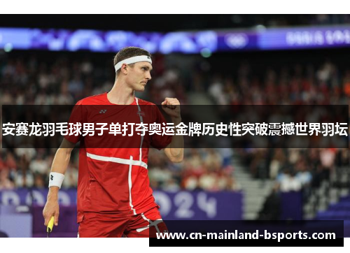 安赛龙羽毛球男子单打夺奥运金牌历史性突破震撼世界羽坛 安赛龙羽毛球男子单打夺奥运金牌历史性突破震撼世界羽坛