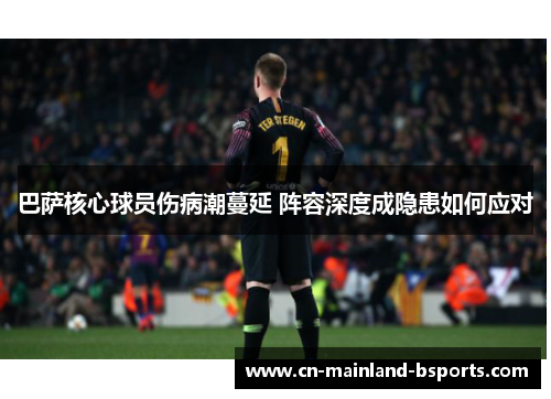 巴萨核心球员伤病潮蔓延 阵容深度成隐患如何应对 巴萨核心球员伤病潮蔓延 阵容深度成隐患如何应对