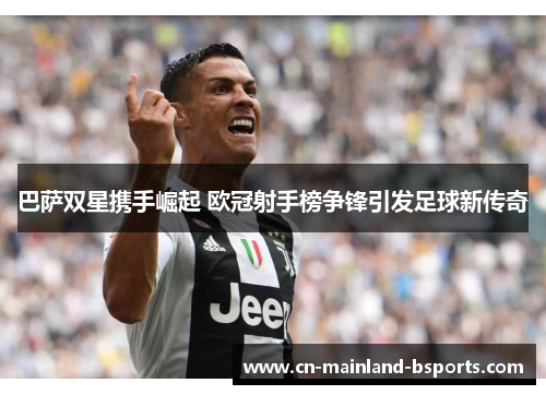 巴萨双星携手崛起 欧冠射手榜争锋引发足球新传奇