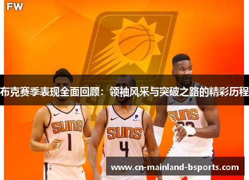 布克赛季表现全面回顾:领袖风采与突破之路的精彩历程 布克赛季表现全面回顾:领袖风采与突破之路的精彩历程