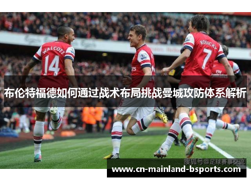 布伦特福德如何通过战术布局挑战曼城攻防体系解析