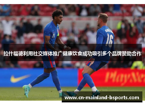 拉什福德利用社交媒体推广健康饮食成功吸引多个品牌赞助合作 拉什福德利用社交媒体推广健康饮食成功吸引多个品牌赞助合作