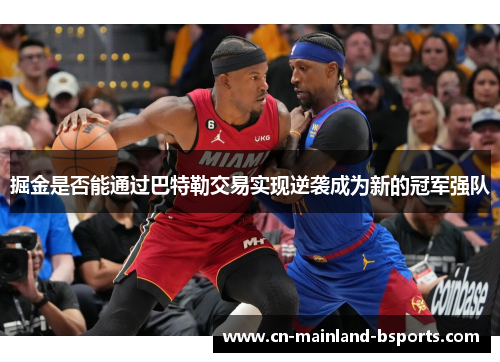 掘金是否能通过巴特勒交易实现逆袭成为新的冠军强队 掘金是否能通过巴特勒交易实现逆袭成为新的冠军强队