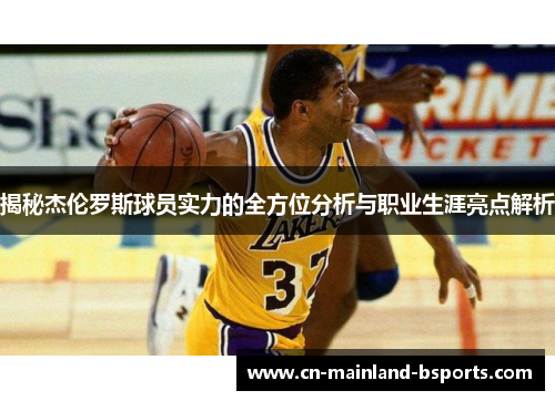 揭秘杰伦罗斯球员实力的全方位分析与职业生涯亮点解析