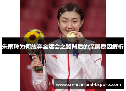 朱雨玲为何放弃全运会之路背后的深层原因解析 朱雨玲为何放弃全运会之路背后的深层原因解析