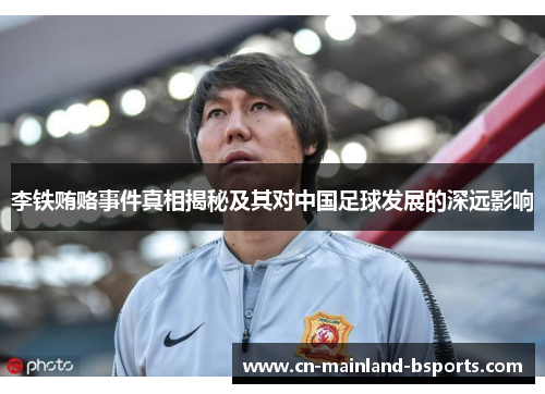 李铁贿赂事件真相揭秘及其对中国足球发展的深远影响 李铁贿赂事件真相揭秘及其对中国足球发展的深远影响