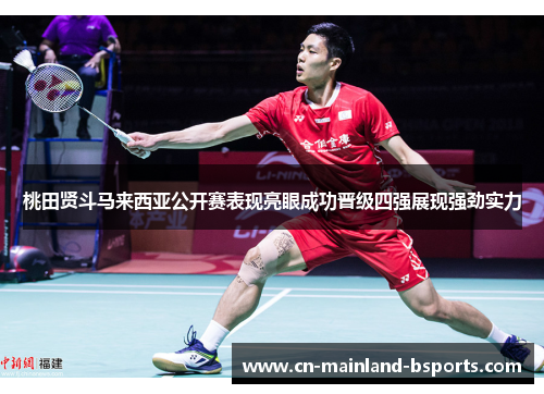 桃田贤斗马来西亚公开赛表现亮眼成功晋级四强展现强劲实力 桃田贤斗马来西亚公开赛表现亮眼成功晋级四强展现强劲实力