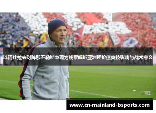以阿什拉夫对阵那不勒斯表现为线索解析亚洲杯价值竞技影响与战术意义