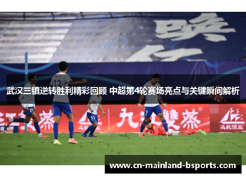 武汉三镇逆转胜利精彩回顾 中超第4轮赛场亮点与关键瞬间解析