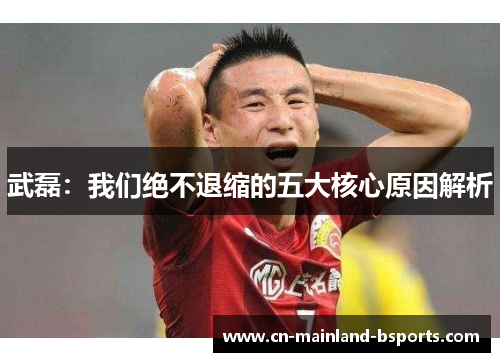武磊：我们绝不退缩的五大核心原因解析