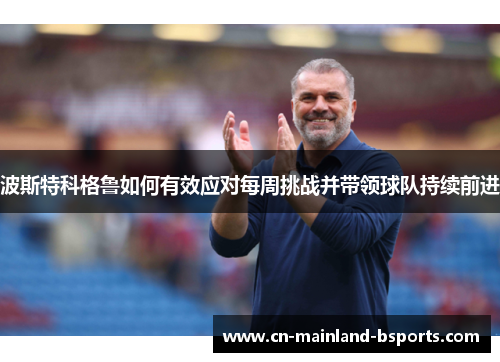 波斯特科格鲁如何有效应对每周挑战并带领球队持续前进 波斯特科格鲁如何有效应对每周挑战并带领球队持续前进